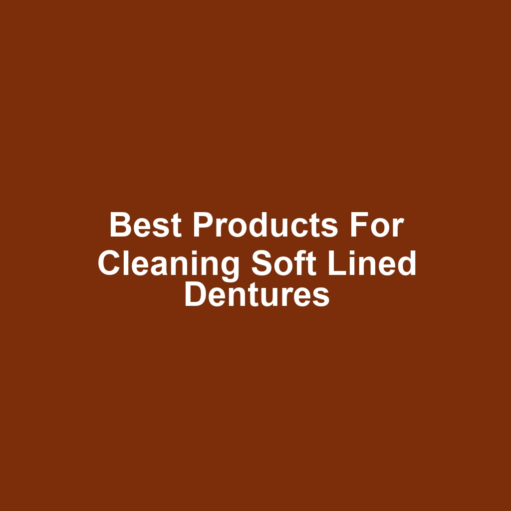 Best Products for Cleaning Soft Lined Dentures