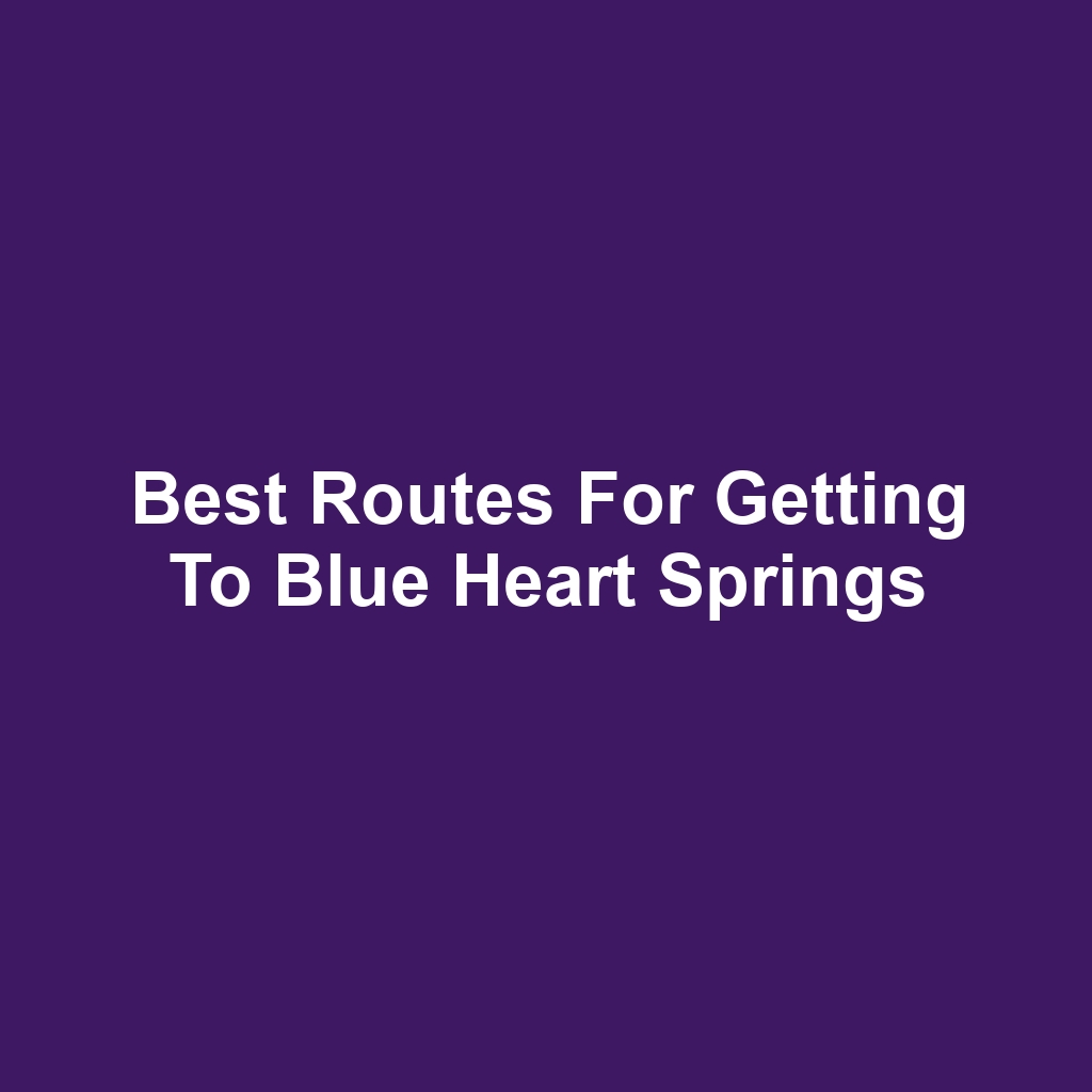 Best Routes for Getting to Blue Heart Springs