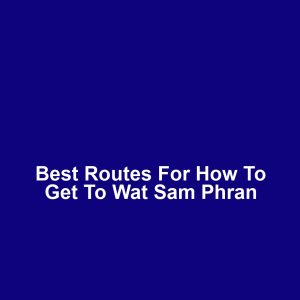 Best Routes for How to Get to Wat Sam Phran