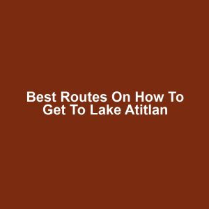 Best Routes on How to Get to Lake Atitlan