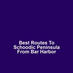 Best routes to schoodic peninsula from bar harbor