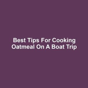 Best Tips for Cooking Oatmeal on a Boat Trip