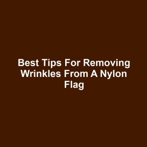 Best tips for removing wrinkles from a nylon flag