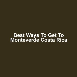 Best Ways to Get to Monteverde Costa Rica