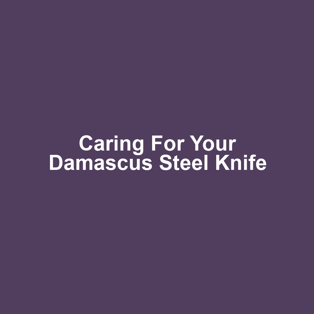 Caring for Your Damascus Steel Knife