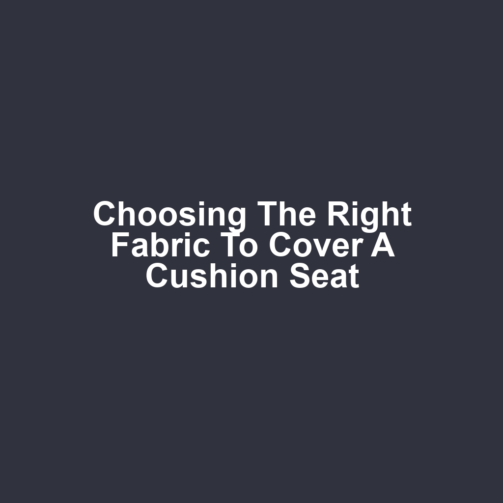 Choosing the Right Fabric to Cover a Cushion Seat