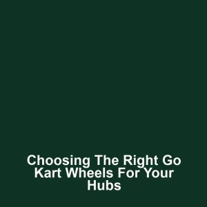 Choosing the Right Go Kart Wheels for Your Hubs