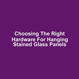 Choosing the Right Hardware for Hanging Stained Glass Panels