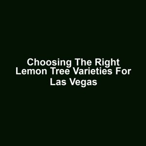 Choosing the Right Lemon Tree Varieties for Las Vegas