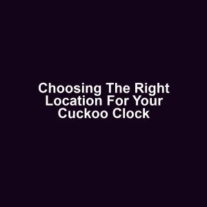 Choosing the Right Location for Your Cuckoo Clock
