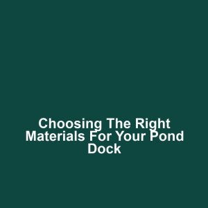 Choosing the Right Materials for Your Pond Dock