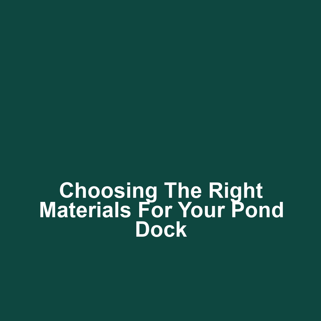Choosing the Right Materials for Your Pond Dock