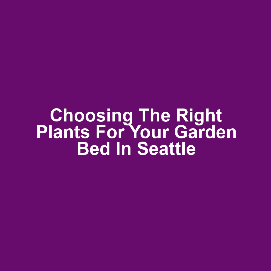 Choosing the Right Plants for Your Garden Bed in Seattle