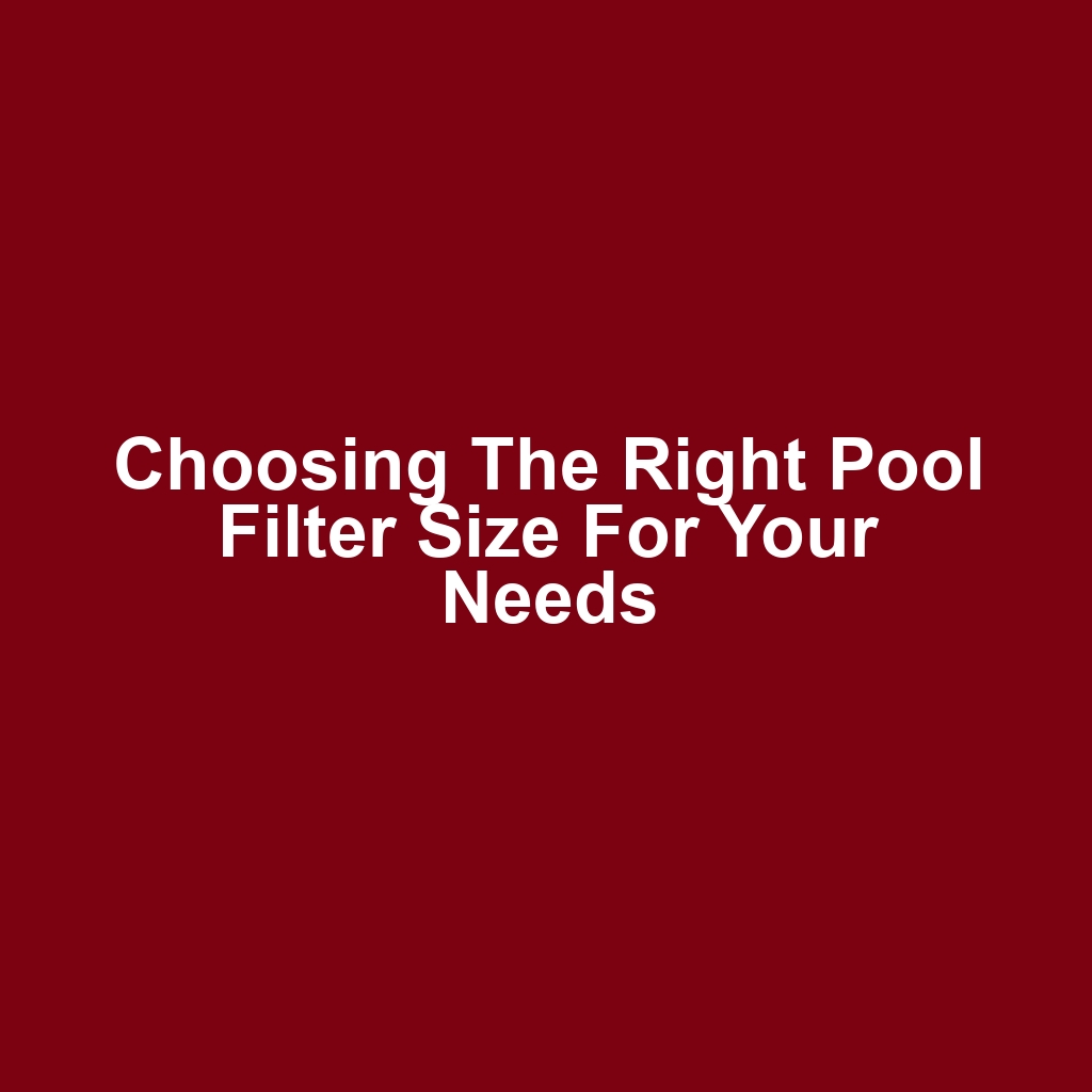 Choosing the Right Pool Filter Size for Your Needs