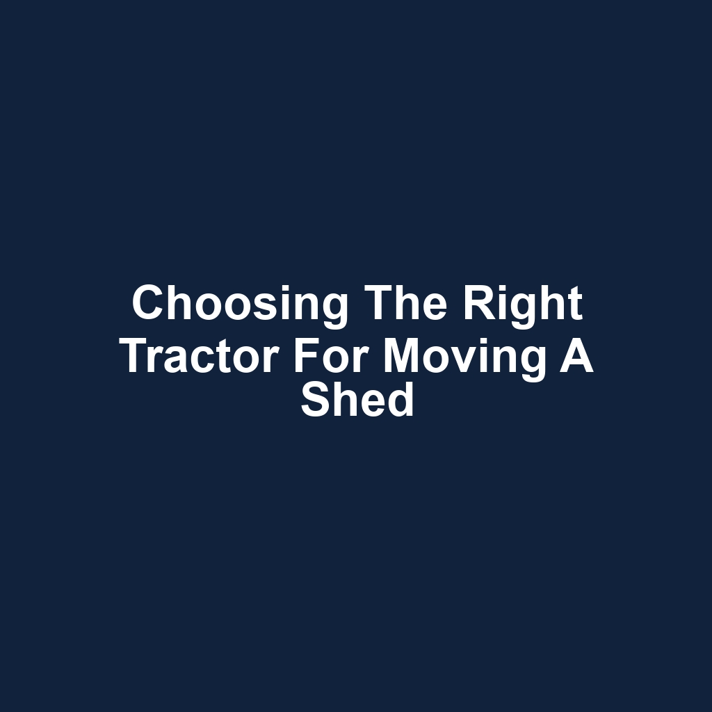 Choosing the Right Tractor for Moving a Shed
