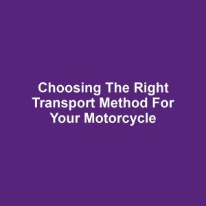 Choosing the Right Transport Method for Your Motorcycle
