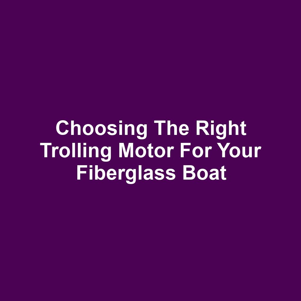 Choosing the Right Trolling Motor for Your Fiberglass Boat