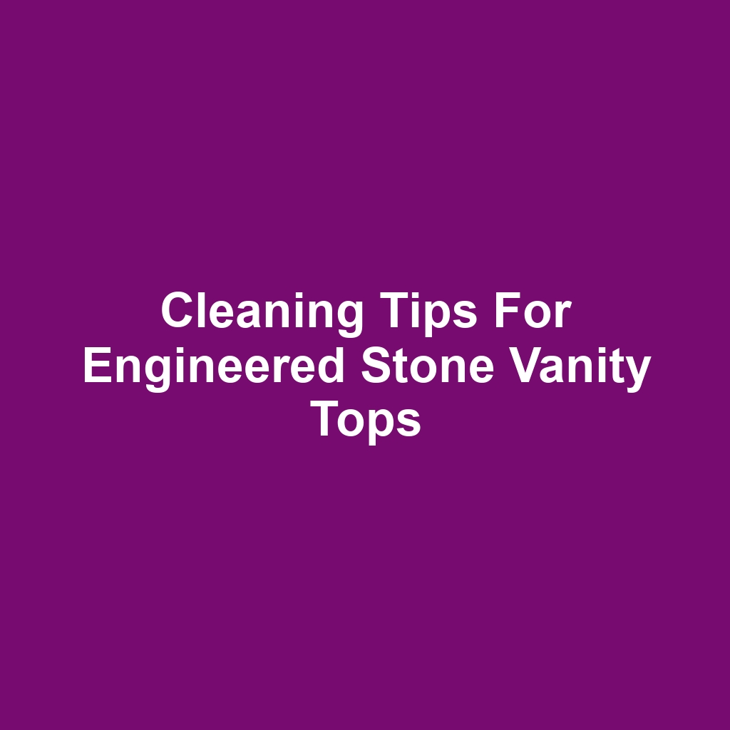 Cleaning Tips for Engineered Stone Vanity Tops