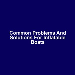 Common Problems and Solutions for Inflatable Boats