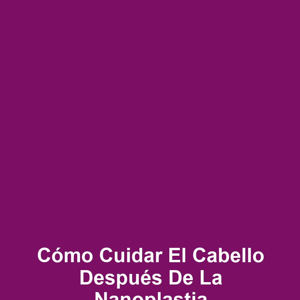 Cómo cuidar el cabello después de la nanoplastia