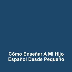 Cómo enseñar a mi hijo español desde pequeño