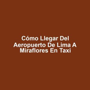Cómo llegar del aeropuerto de lima a miraflores en taxi