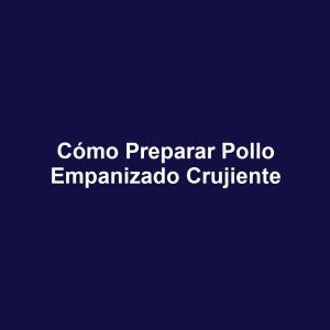 Cómo preparar pollo empanizado crujiente