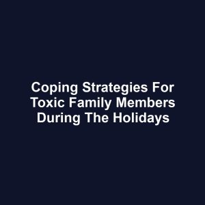 Coping Strategies for Toxic Family Members During the Holidays