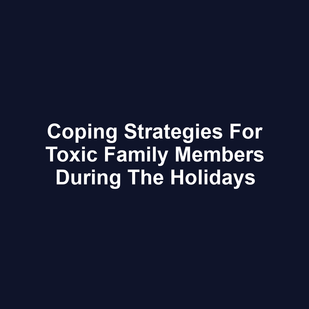 Coping Strategies for Toxic Family Members During the Holidays