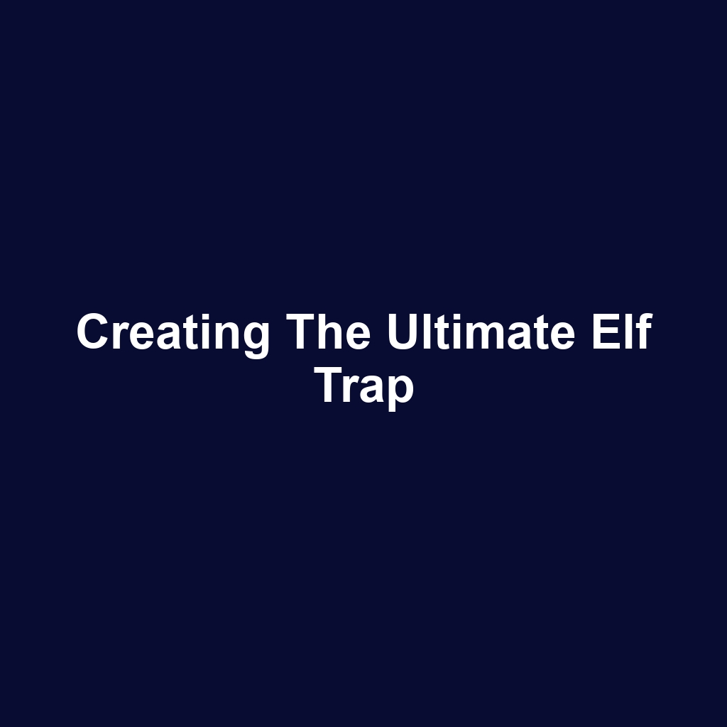 Creating the Ultimate Elf Trap