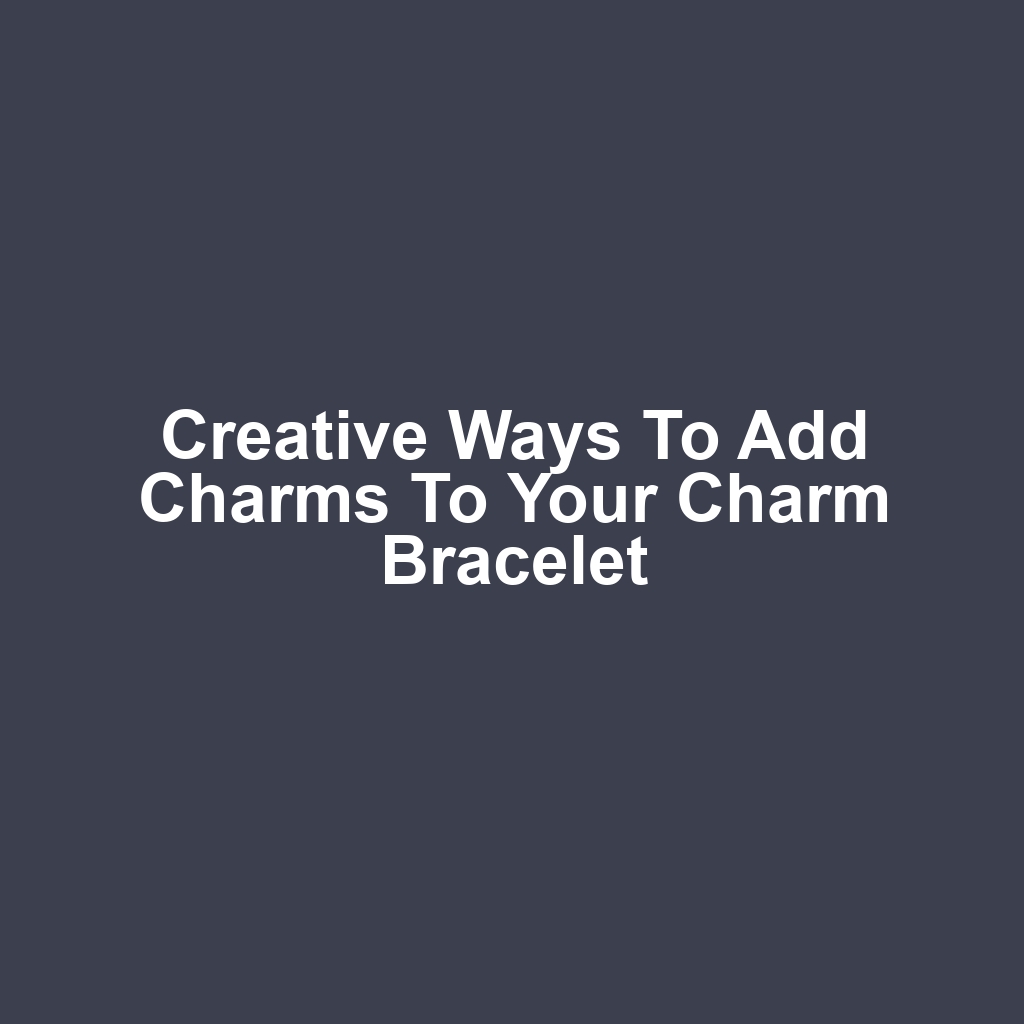 Creative Ways to Add Charms to Your Charm Bracelet