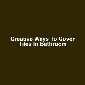 Creative Ways to Cover Tiles in Bathroom