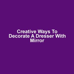 Creative ways to decorate a dresser with mirror