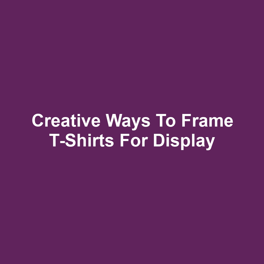 Creative Ways to Frame T-Shirts for Display