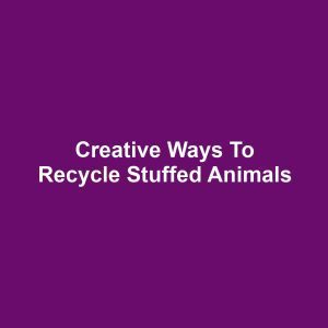 Creative Ways to Recycle Stuffed Animals