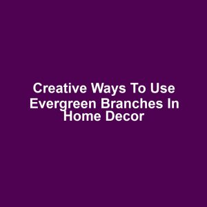 Creative Ways to Use Evergreen Branches in Home Decor