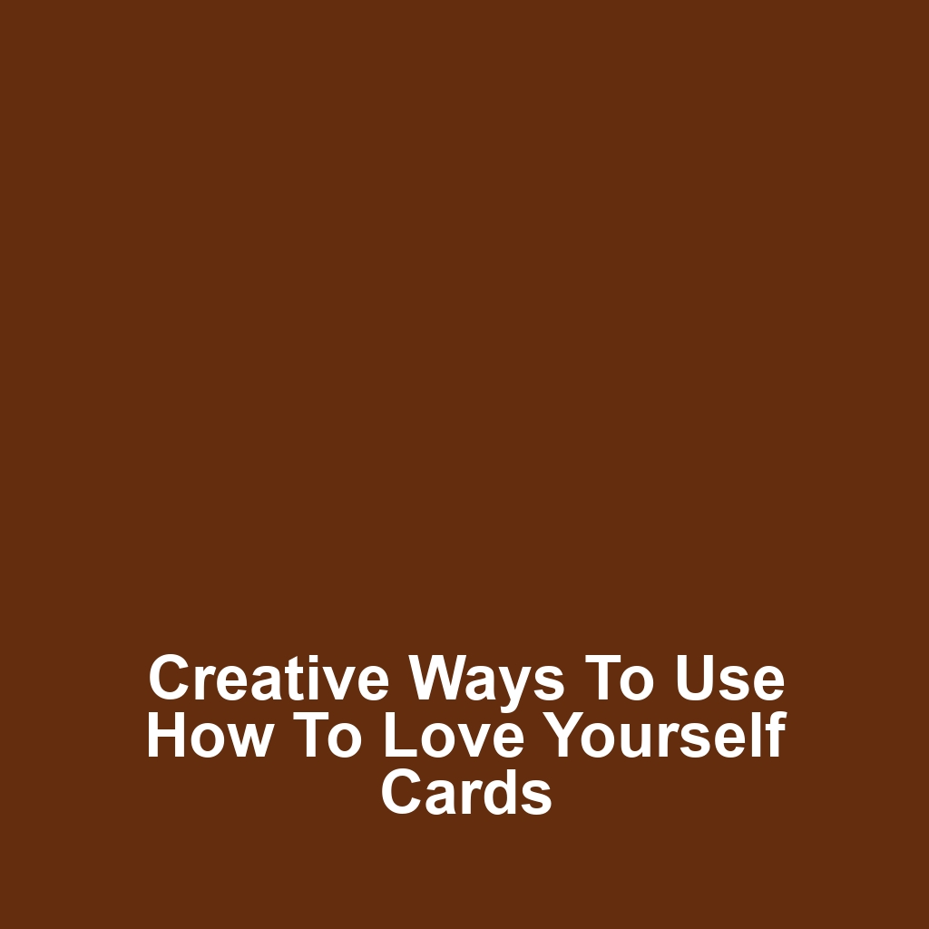 Creative Ways to Use How to Love Yourself Cards