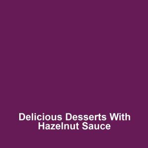 Delicious desserts with hazelnut sauce