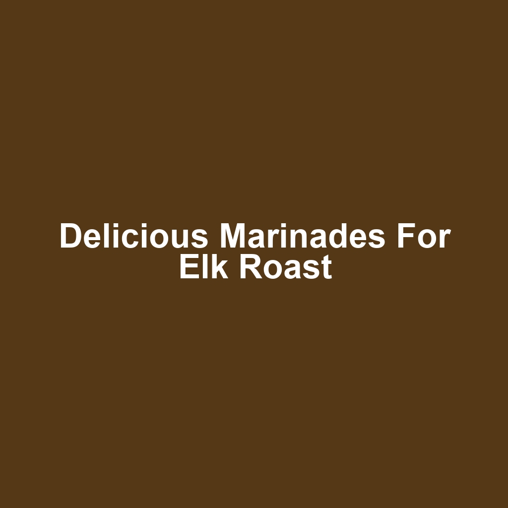 Delicious Marinades for Elk Roast