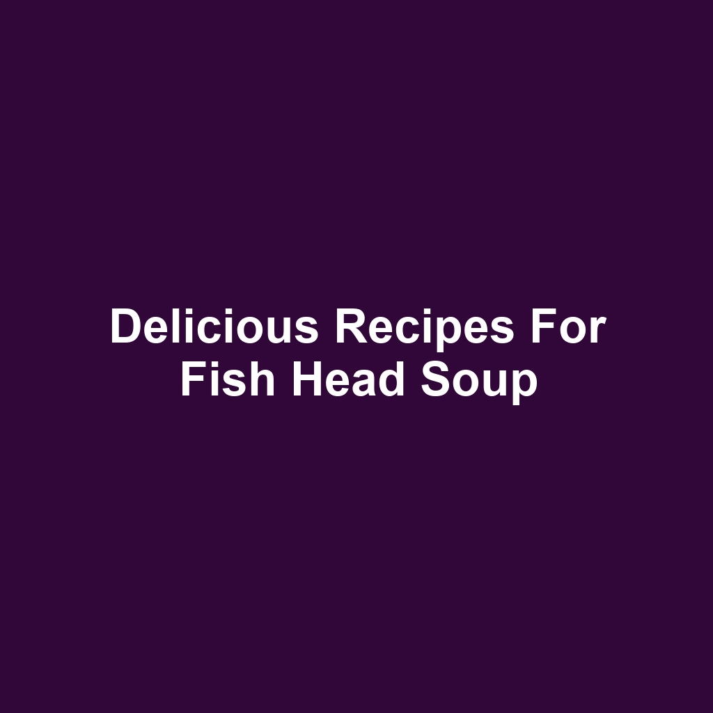 Delicious Recipes for Fish Head Soup