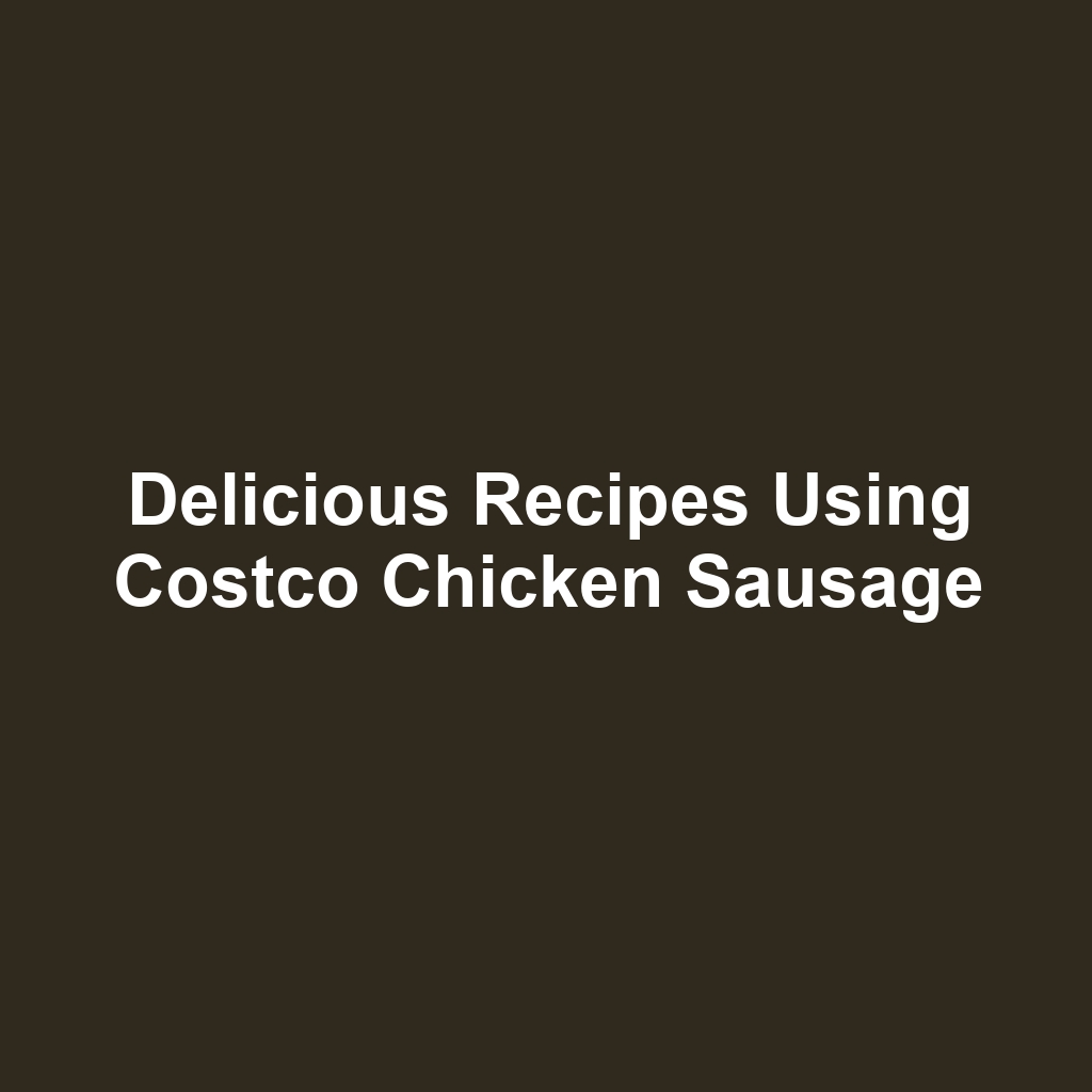 Delicious Recipes Using Costco Chicken Sausage