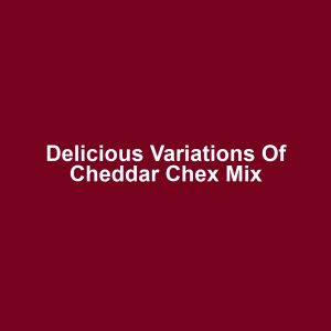 Delicious Variations of Cheddar Chex Mix