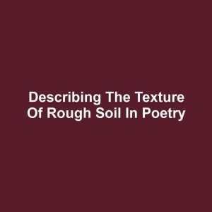 Describing the Texture of Rough Soil in Poetry