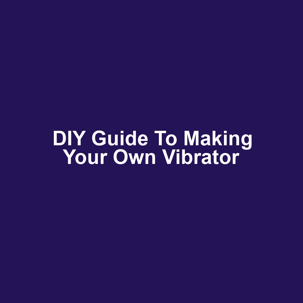 DIY Guide to Making Your Own Vibrator