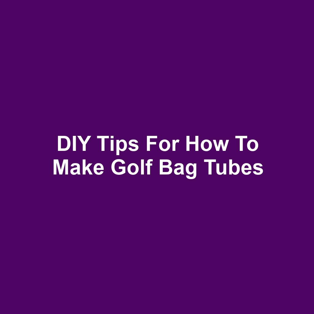 DIY Tips for How to Make Golf Bag Tubes