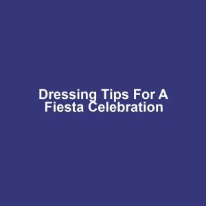 Dressing Tips for a Fiesta Celebration