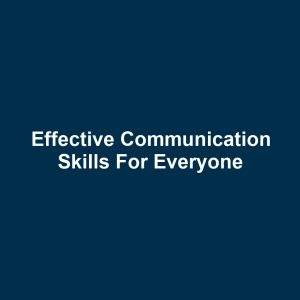Effective Communication Skills for Everyone