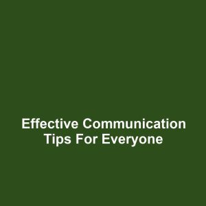 Effective Communication Tips for Everyone