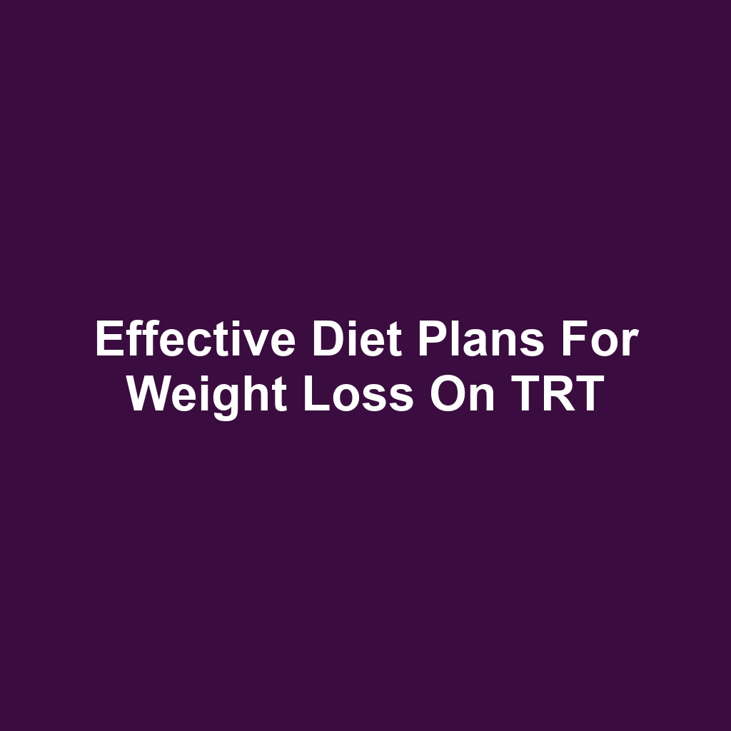 Effective Diet Plans for Weight Loss on TRT