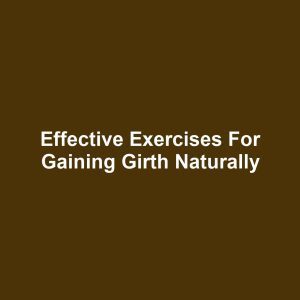 Effective Exercises for Gaining Girth Naturally